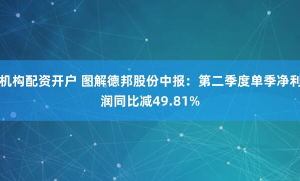 机构配资开户 图解德邦股份中报：第二季度单季净利润同比减49.81%